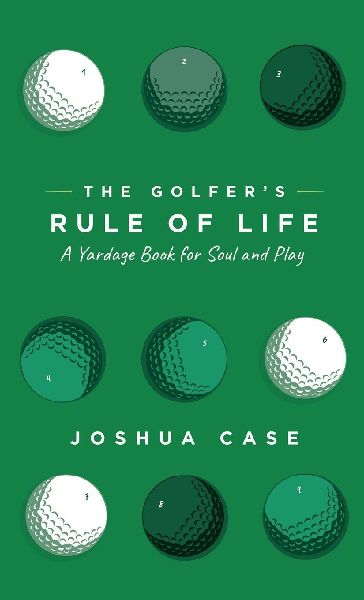 The Golfers Rule of Life: A Yardage Book for Soul and Play