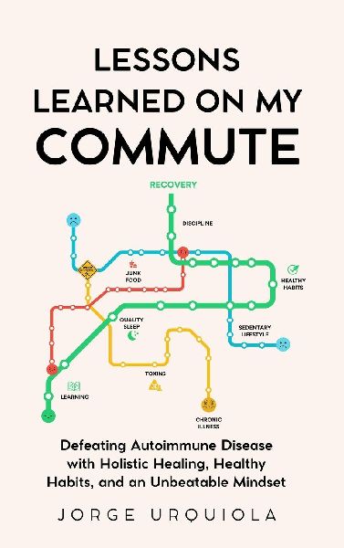 Lessons Learned on My Commute: Defeating Autoimmune Disease with Holistic Healing, Healthy Habits, and an Unbeatable Mindset