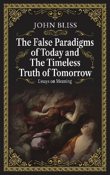The False Paradigms of Today and the Timeless Truth of Tomorrow: Essays on Meaning