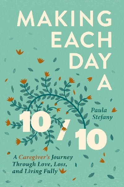 Making Each Day a 10/10: A Caregivers Journey Through Love, Loss, and Living Fully