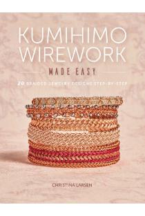Kumihimo Wirework Made Easy: 20 Braided Jewelry Designs Step-By-Step