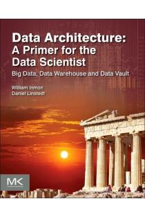 Data Architecture: A Primer for the Data Scientist: Big Data, Data Warehouse and Data Vault