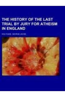 The History Of The Last Trial By Jury For Atheism In England; a fragment of autobiography, submitted for the perusal of Her Majestys Attorney General and the British clergy