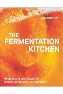 The Fermentation Kitchen: Recipes and Techniques for Kimchi, Kombucha, Koji and More