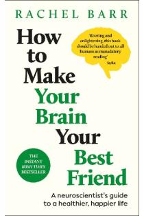 How to Make Your Brain Your Best Friend: A Neuroscientists Guide to a Healthier, Happier Life