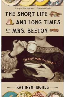 The Short Life and Long Times of Mrs. Beeton: The First Domestic Goddess