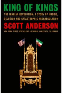 King of Kings: The Iranian Revolution: A Story of Hubris, Delusion and Catastrophic Miscalculation