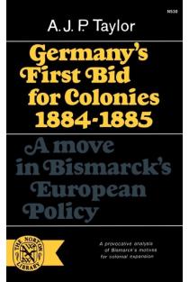 Germanys First Bid for Colonies, 1884-1885: A Move in Bismarcks European Policy