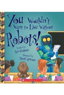 You Wouldnt Want to Live Without Robots! (You Wouldnt Want to Live Without...)