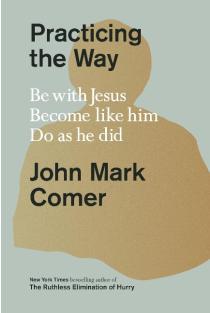 Practicing the Way: Be with Jesus. Become like him. Do as he did.