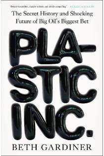 Plastic Inc.: The Secret History and Shocking Future of Big Oils Biggest Bet