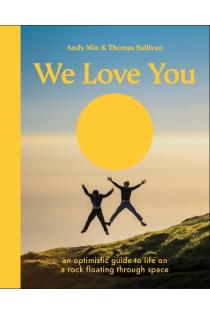 We Love You: An Optimistic Guide to Life on a Rock Floating Through Space