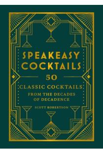 Speakeasy Cocktails: 50 Classic Cocktails from the Decades of Decadence