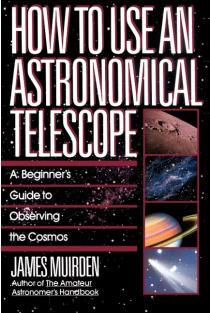 How to Use an Astronomical Telescope: A Beginners Guide to Observing the Cosmos