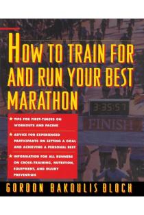 How to Train for and Run Your Best Marathon: Valuable Coaching from a National Class Marathoner on Getting Up for and Finishing