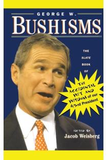 George W. Bushisms: The Slate Book of Accidental Wit and Wisdom of Our 43rd President