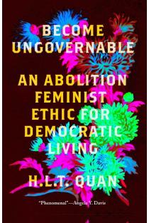 Become Ungovernable: An Abolition Feminist Ethic for Democratic Living