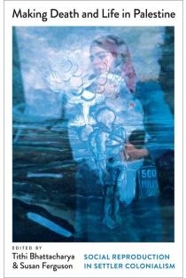 Making Death and Life in Palestine: Social Reproduction in Settler Colonialism