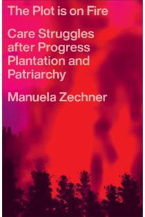 The Plot is on Fire: Care Struggles after Progress, Plantation and Patriarchy
