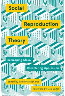 Social Reproduction Theory: Remapping Class, Recentering Oppression