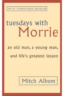 Tuesdays with Morrie: An old man, a young man, and lifes greatest lesson