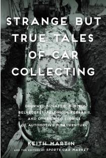 Strange But True Tales of Car Collecting: Drowned Bugattis, Buried Belvederes, Felonious Ferraris and Other Wild Stories of Automotive Misadventure