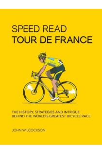 Speed Read Tour de France: The History, Strategies and Intrigue Behind the Worlds Greatest Bicycle Race