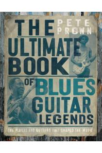 The Ultimate Book of Blues Guitar Legends: The Players and Guitars That Shaped the Music
