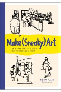 Make (Sneaky) Art: and other ideas to build your sketchbook habit