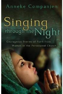 Singing Through the Night: Courageous Stories of Faith from Women in the Persecuted Church