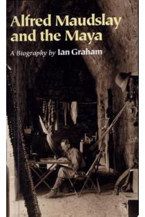 Alfred Maudslay and the Maya A Biography