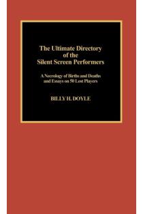 Ultimate Directory of Silent Screen Performers: A Necrology of Births and Deaths and Essays on 50 Lost Players