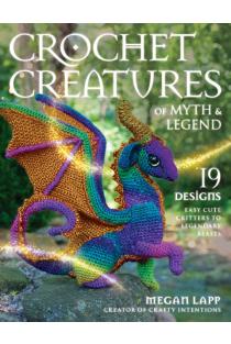 Crochet Creatures of Myth and Legend: 19 Designs Easy Cute Critters to Legendary Beasts
