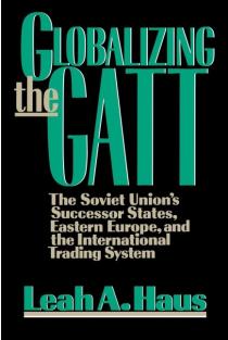 Globalizing the GATT: The Soviet Unions Successor States, Eastern Europe, and the International Trading System