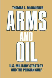 Arms and Oil: U.S. Military Strategy and the Persian Gulf