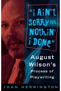 I Aint Sorry for Nothin I Done: August Wilsons Process of Playwriting