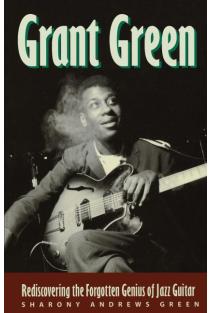 Grant Green: Rediscovering the Forgotten Genius of Jazz Guitar