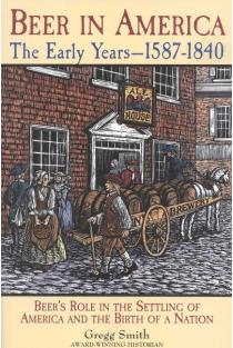 Beer in America: The Early Years--1587-1840: Beers Role in the Settling of America and the Birth of a Nation
