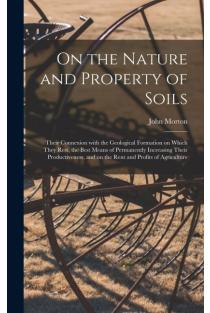 On the Nature and Property of Soils [electronic Resource]: Their Connexion With the Geological Formation on Which They Rest, the Best Means of Permane