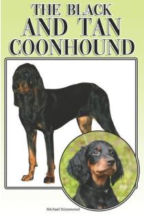 The Black and Tan Coonhound A Complete and Comprehensive Beginners Guide To: Buying, Owning, Health, Grooming, Training, Obedience, Understanding and Caring for Your Black and Tan Coonhound