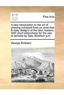 A new introduction to the art of drawing collected from ye most free & easy designs of the best masters. With short instructions for the use of schools by Geo. Bickham junr.