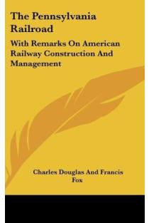 The Pennsylvania Railroad: With Remarks On American Railway Construction And Management