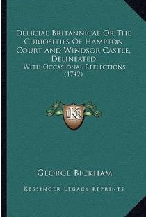 Deliciae Britannicae Or The Curiosities Of Hampton Court And Windsor Castle, Delineated: With Occasional Reflections (1742)