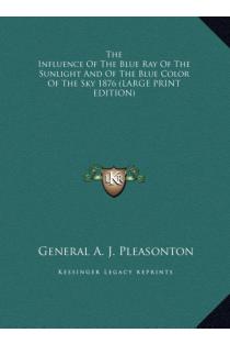 The Influence Of The Blue Ray Of The Sunlight And Of The Blue Color Of The Sky 1876 (LARGE PRINT EDITION)