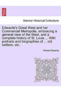 Edwards's Great West and her Commercial Metropolis, embracing a general view of the West, and a complete history of St. Louis ... With portraits and biographies of ... old settlers, etc.