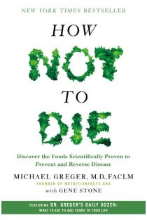 How Not to Die: Discover the Foods Scientifically Proven to Prevent and Reverse Disease