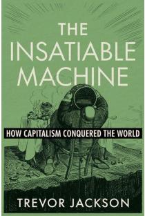 The Insatiable Machine: How Capitalism Conquered the World