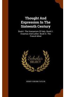 Thought And Expression In The Sixteenth Century: Book I. The Humanism Of Italy. Book Ii. Erasmus And Luther. Book Iii. The French Mind