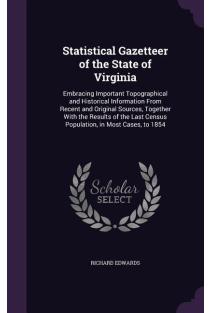 Statistical Gazetteer of the State of Virginia: Embracing Important Topographical and Historical Information From Recent and Original Sources, Togethe