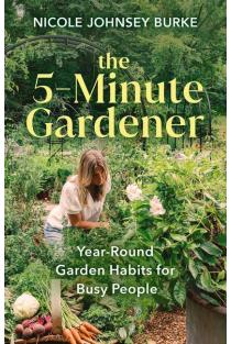 The 5-Minute Gardener: Year-Round Garden Habits for Busy People